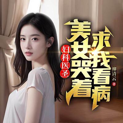 妇科医圣，美女哭着求我看病