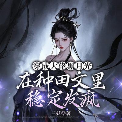 穿成大佬黑月光,在种田文里稳定发疯