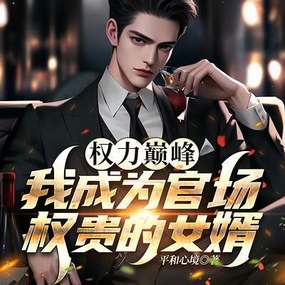 权力巅峰:我成为官场权贵的女婿