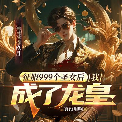 征服999个圣女后，我成了龙皇