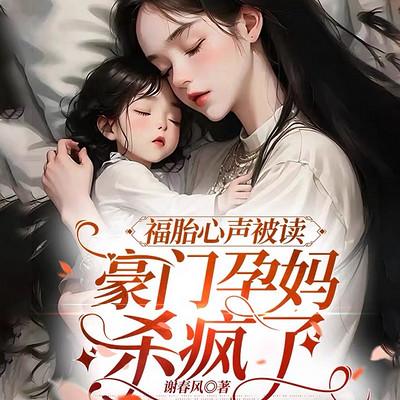 福胎心声被读，豪门孕妈杀疯了