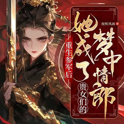 重生参军后，她成了贵女们的梦中情郎