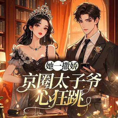 她一撒娇,京圈太子爷心狂跳