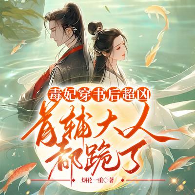 毒妃穿书后超凶，首辅大人都跪了