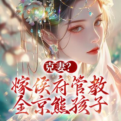 克妻?嫁侯府管教全京熊孩子