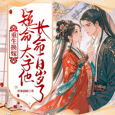 重生换嫁，短命太子他长命百岁了