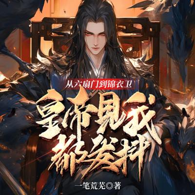 从六扇门到锦衣卫，皇帝见我都发抖