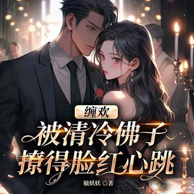 缠欢！被清冷佛子撩的脸红心跳