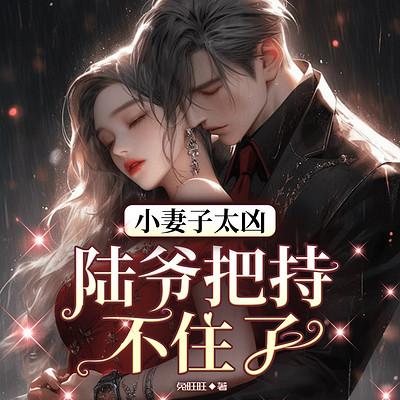 小妻子太凶，陆爷把持不住了